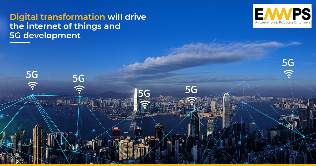 Digital Transformation Will Drive IoT and 5G development